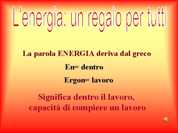 La parola ENERGIA deriva dal greco En= dentro Ergon= lavoro Significa dentro il lavoro,