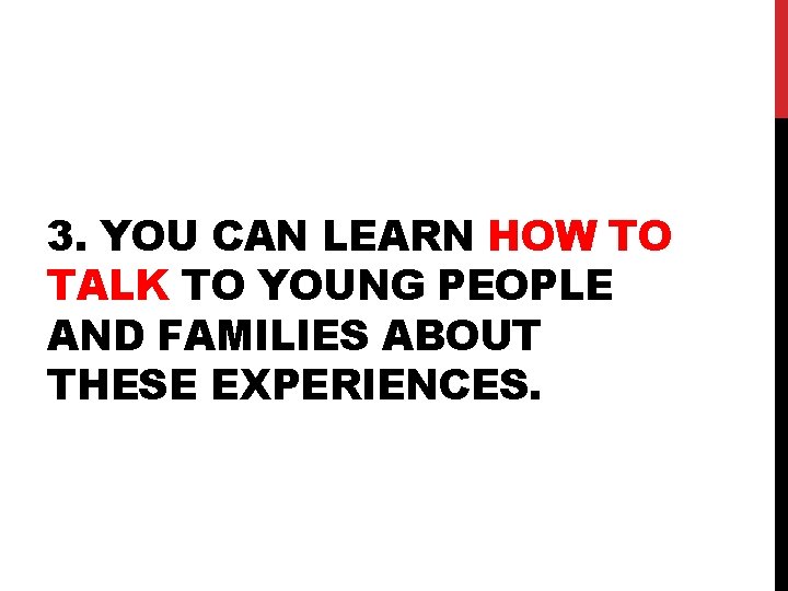 3. YOU CAN LEARN HOW TO TALK TO YOUNG PEOPLE AND FAMILIES ABOUT THESE