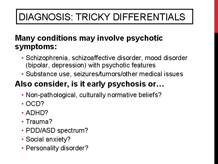 DIAGNOSIS: TRICKY DIFFERENTIALS Many conditions may involve psychotic symptoms: • Schizophrenia, schizoaffective disorder, mood