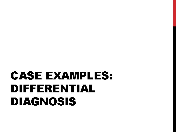 CASE EXAMPLES: DIFFERENTIAL DIAGNOSIS 