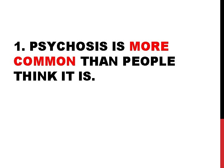 1. PSYCHOSIS IS MORE COMMON THAN PEOPLE THINK IT IS. 