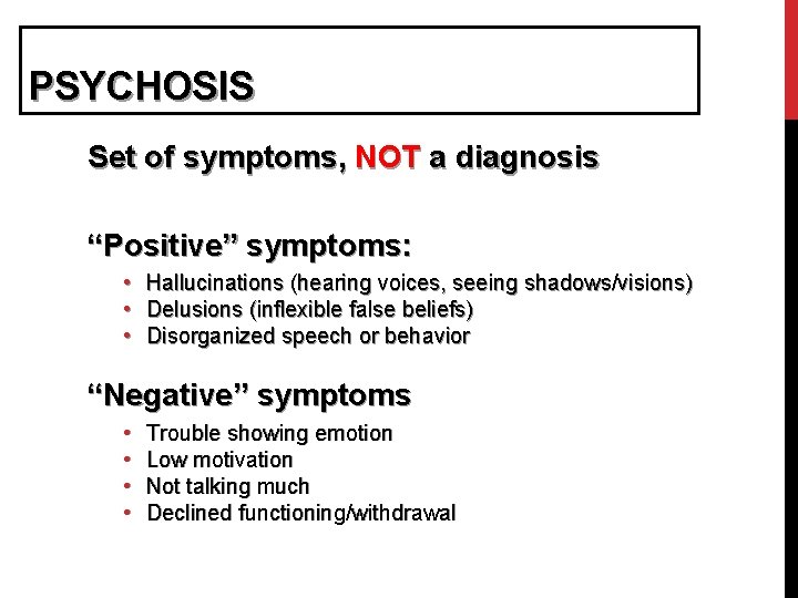 PSYCHOSIS Set of symptoms, NOT a diagnosis “Positive” symptoms: • Hallucinations (hearing voices, seeing