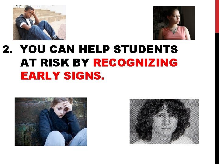 2. YOU CAN HELP STUDENTS AT RISK BY RECOGNIZING EARLY SIGNS. 