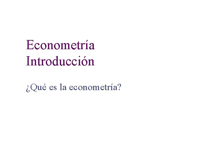 Econometría Introducción ¿Qué es la econometría? 