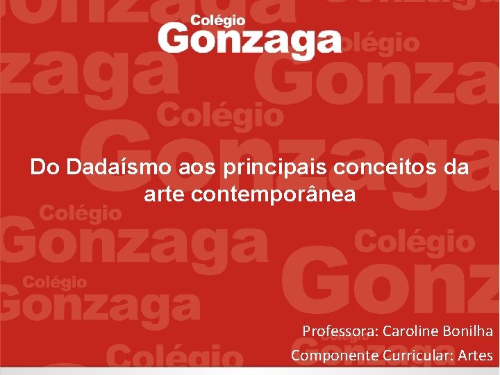 Do Dadaísmo aos principais conceitos da arte contemporânea Professora: Caroline Bonilha Componente Curricular: Artes Do Dadaísmo aos principais conceitos da arte contemporânea Professora: Caroline Bonilha Componente Curricular: Artes
