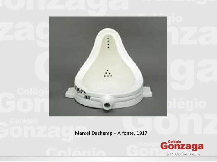 Marcel Duchamp – A fonte, 1917 Prof. ª Caroline Bonilha Marcel Duchamp – A fonte, 1917 Prof. ª Caroline Bonilha