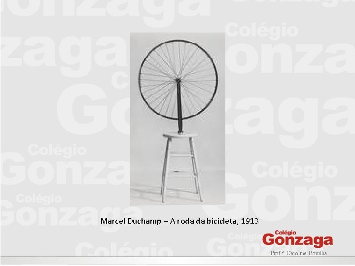 Marcel Duchamp – A roda da bicicleta, 1913 Prof. ª Caroline Bonilha Marcel Duchamp – A roda da bicicleta, 1913 Prof. ª Caroline Bonilha