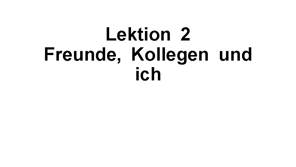 Lektion 2 Freunde, Kollegen und ich 