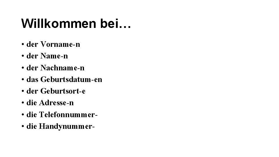 Willkommen bei… • der Vorname-n • der Nachname-n • das Geburtsdatum-en • der Geburtsort-e