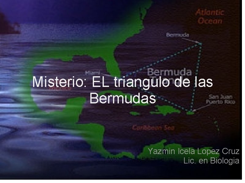 Misterio: EL triangulo de las Bermudas Yazmin Icela Lopez Cruz Lic. en Biologia 