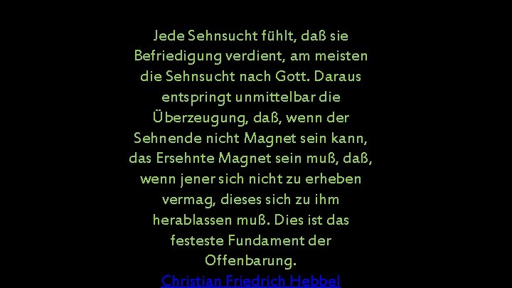 Jede Sehnsucht fühlt, daß sie Befriedigung verdient, am meisten die Sehnsucht nach Gott. Daraus