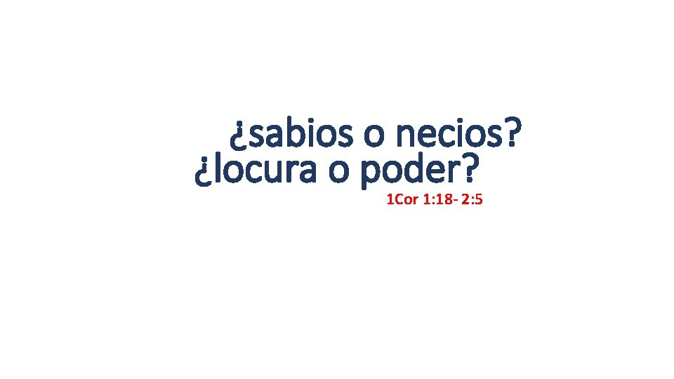 ¿sabios o necios? ¿locura o poder? 1 Cor 1: 18 - 2: 5 ¿sabios o necios? ¿locura o poder? 1 Cor 1: 18 - 2: 5