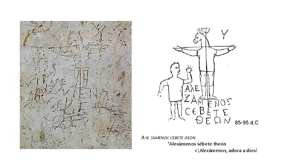 85 -95 d. C ΑΛΕ ΞΑΜΕΝΟϹ ϹΕΒΕΤΕ ΘΕΟΝ 'Alexámenos sébete theón «¡Alexámenos, adora 85 -95 d. C ΑΛΕ ΞΑΜΕΝΟϹ ϹΕΒΕΤΕ ΘΕΟΝ 'Alexámenos sébete theón «¡Alexámenos, adora