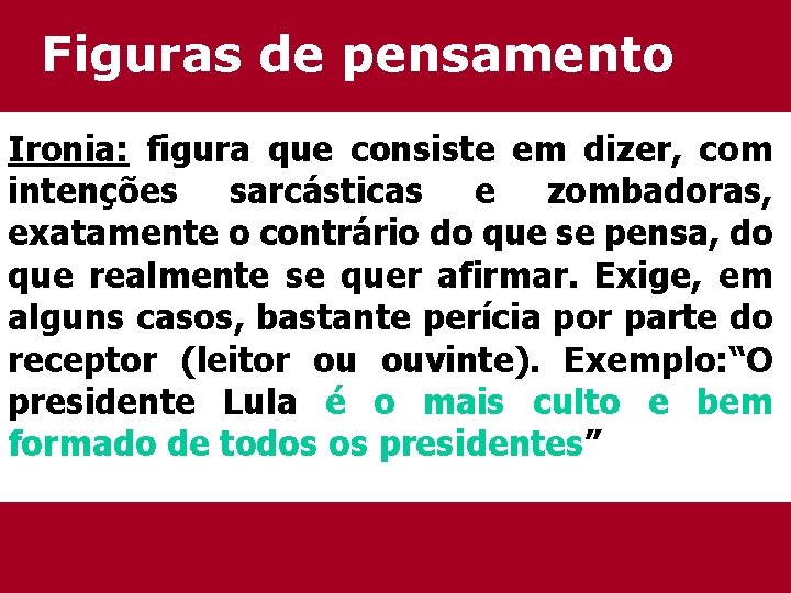 Figuras de pensamento Ironia: figura que consiste em dizer, com intenções sarcásticas e zombadoras,