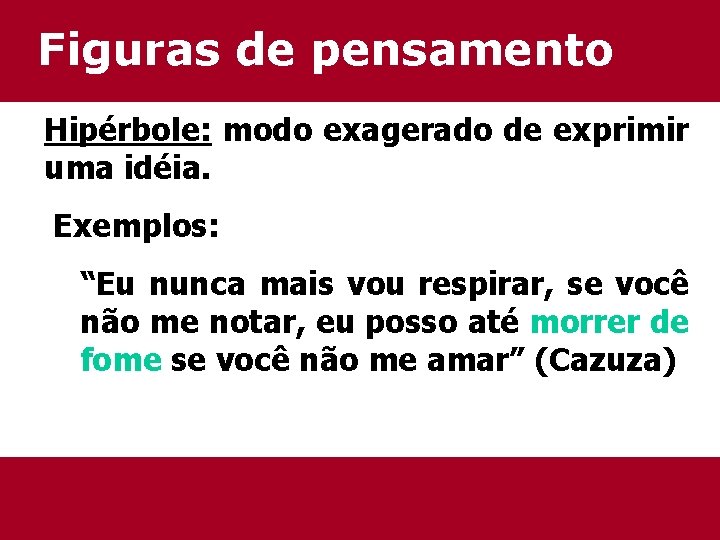 Figuras de pensamento Hipérbole: modo exagerado de exprimir uma idéia. Exemplos: “Eu nunca mais