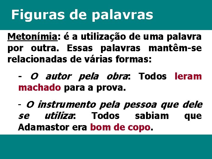 Figuras de palavras Metonímia: é a utilização de uma palavra por outra. Essas palavras