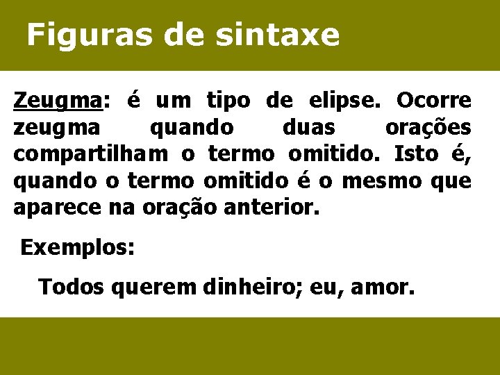 Figuras de sintaxe Zeugma: é um tipo de elipse. Ocorre zeugma quando duas orações