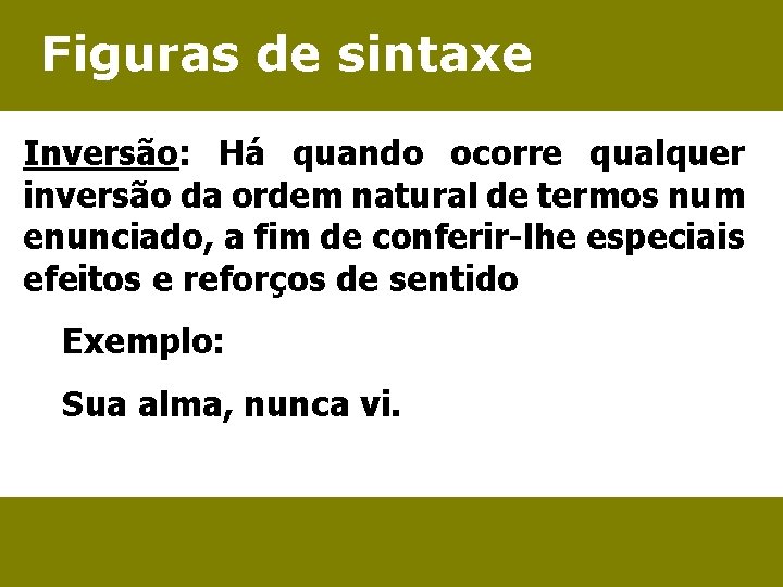 Figuras de sintaxe Inversão: Há quando ocorre qualquer inversão da ordem natural de termos