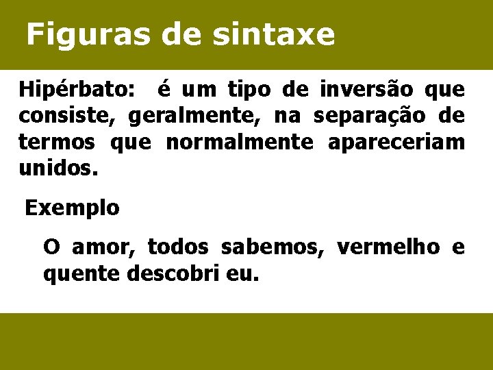 Figuras de sintaxe Hipérbato: é um tipo de inversão que consiste, geralmente, na separação