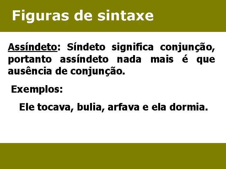 Figuras de sintaxe Assíndeto: Síndeto significa conjunção, portanto assíndeto nada mais é que ausência