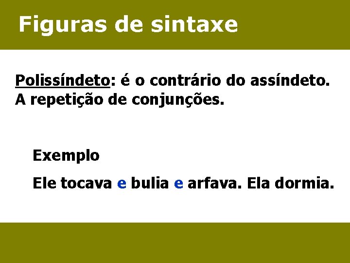Figuras de sintaxe Polissíndeto: é o contrário do assíndeto. A repetição de conjunções. Exemplo