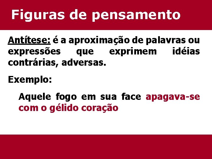 Figuras de pensamento Antítese: é a aproximação de palavras ou expressões que exprimem idéias