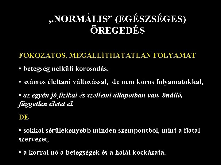 „NORMÁLIS” (EGÉSZSÉGES) ÖREGEDÉS FOKOZATOS, MEGÁLLÍTHATATLAN FOLYAMAT • betegség nélküli korosodás, • számos élettani változással,