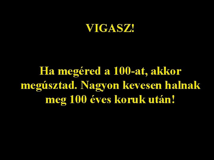 VIGASZ! Ha megéred a 100 -at, akkor megúsztad. Nagyon kevesen halnak meg 100 éves