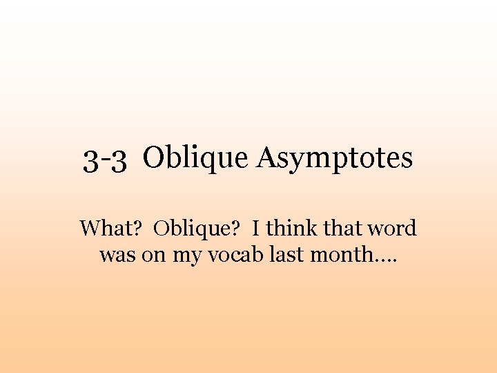 3 -3 Oblique Asymptotes What? Oblique? I think that word was on my vocab