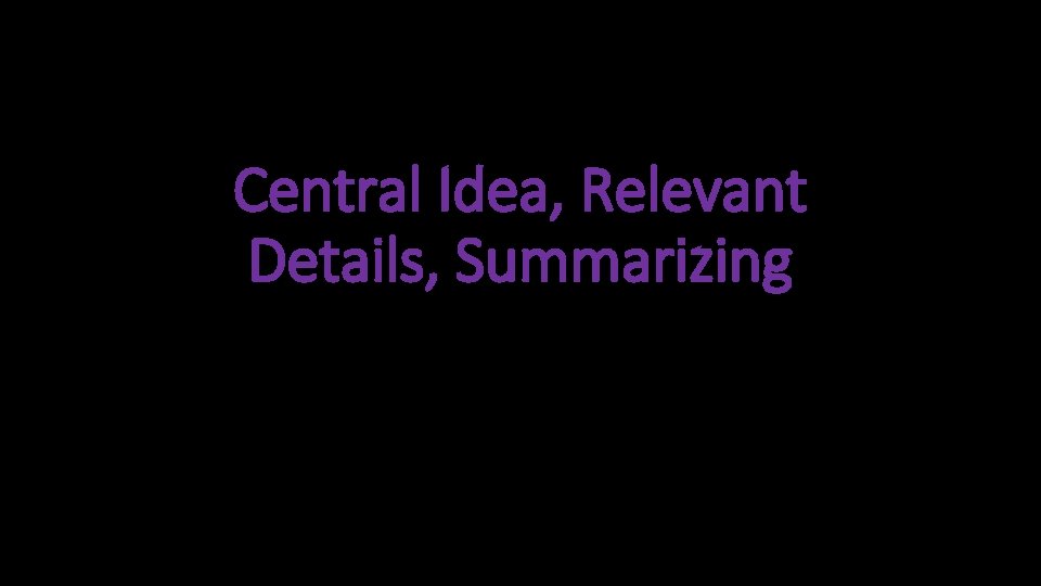 Central Idea, Relevant Details, Summarizing 