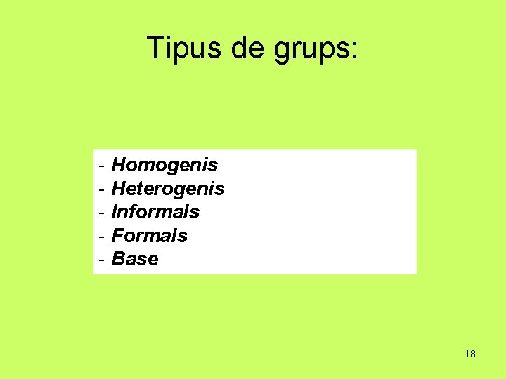 Tipus de grups: - Homogenis - Heterogenis - Informals - Formals - Base 18