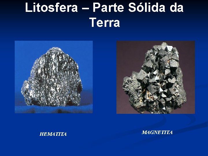 Litosfera – Parte Sólida da Terra HEMATITA MAGNETITA 