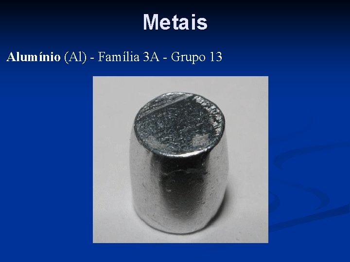 Metais Alumínio (Al) - Família 3 A - Grupo 13 