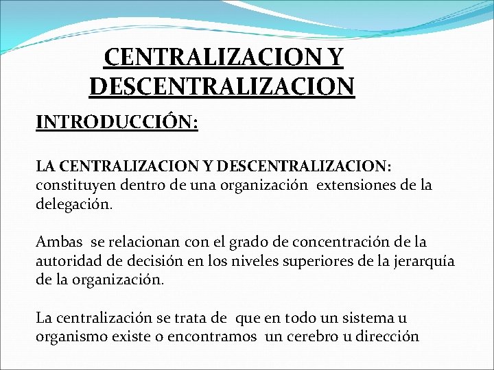 CENTRALIZACION Y DESCENTRALIZACION INTRODUCCIÓN: LA CENTRALIZACION Y DESCENTRALIZACION: constituyen dentro de una organización extensiones