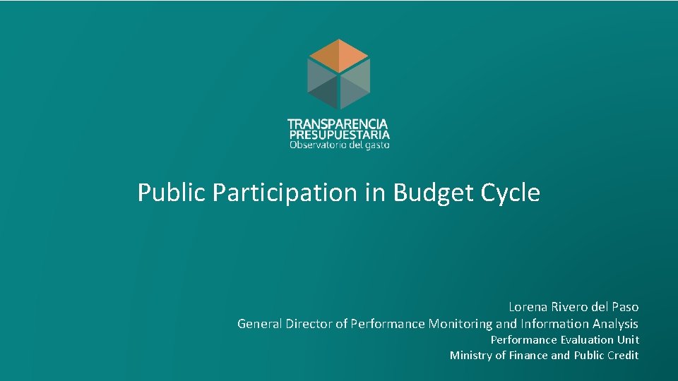 Public Participation in Budget Cycle Lorena Rivero del Paso General Director of Performance Monitoring