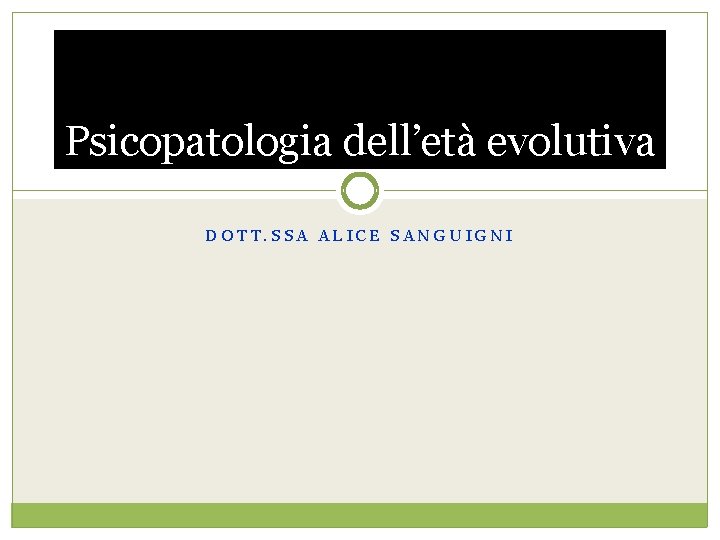 Psicopatologia dell’età evolutiva DOTT. SSA ALICE SANGUIGNI 