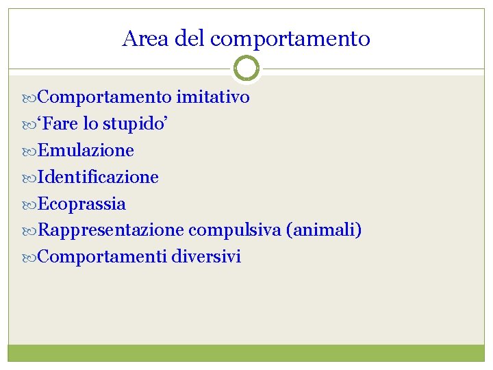 Area del comportamento Comportamento imitativo ‘Fare lo stupido’ Emulazione Identificazione Ecoprassia Rappresentazione compulsiva (animali)