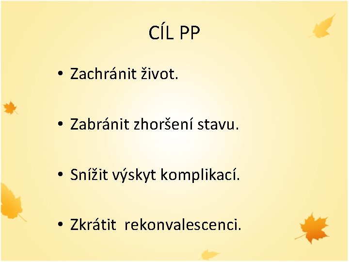 CÍL PP • Zachránit život. • Zabránit zhoršení stavu. • Snížit výskyt komplikací. •