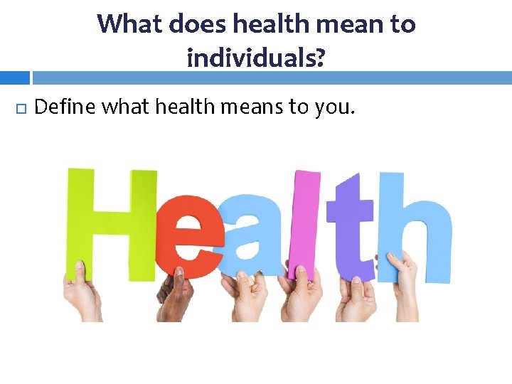 What does health mean to individuals? Define what health means to you. 