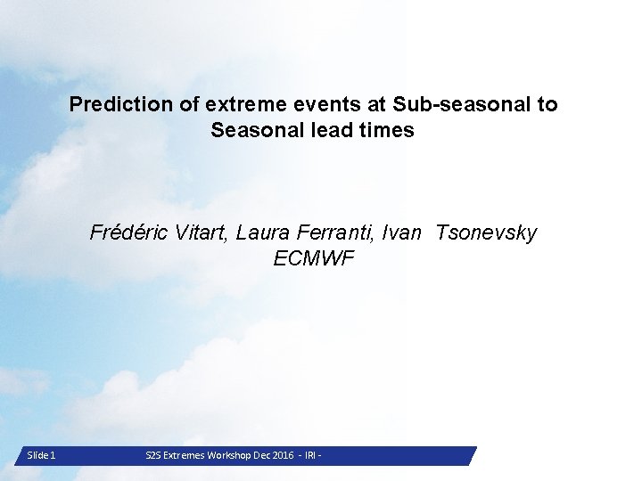 Prediction of extreme events at Sub-seasonal to Seasonal lead times Frédéric Vitart, Laura Ferranti,