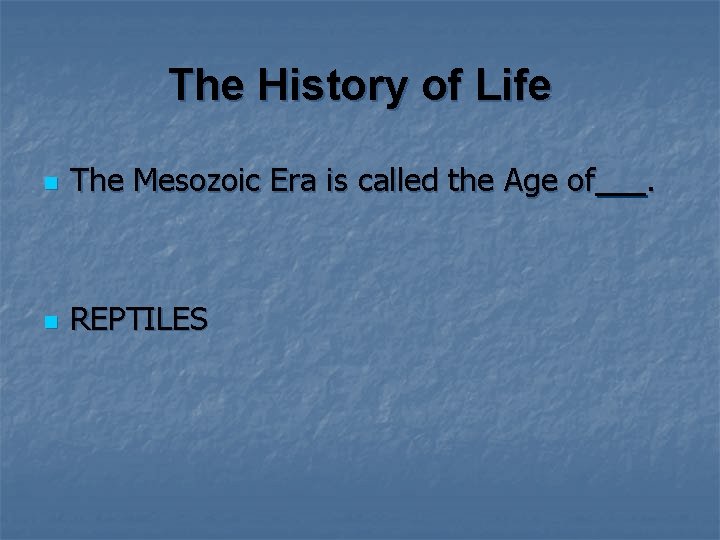The History of Life n The Mesozoic Era is called the Age of n