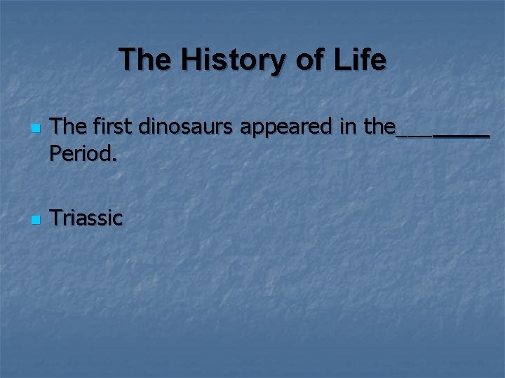 The History of Life n n The first dinosaurs appeared in the___ Period. Triassic