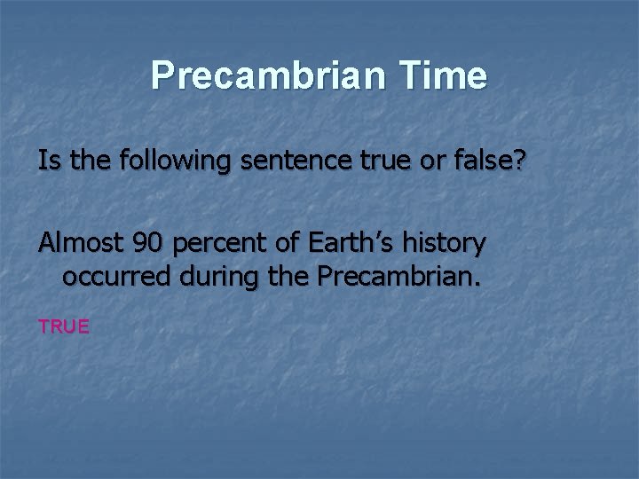 Precambrian Time Is the following sentence true or false? Almost 90 percent of Earth’s