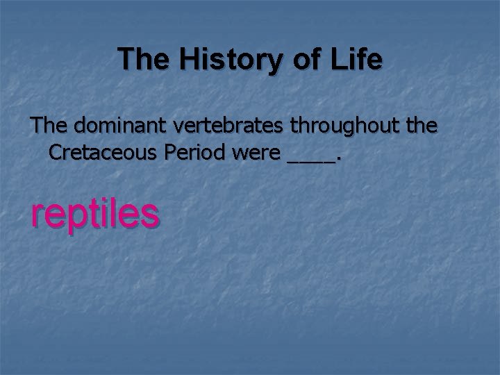 The History of Life The dominant vertebrates throughout the Cretaceous Period were ____. reptiles