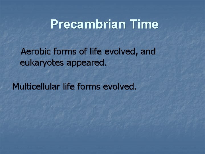 Precambrian Time Aerobic forms of life evolved, and eukaryotes appeared. Multicellular life forms evolved.