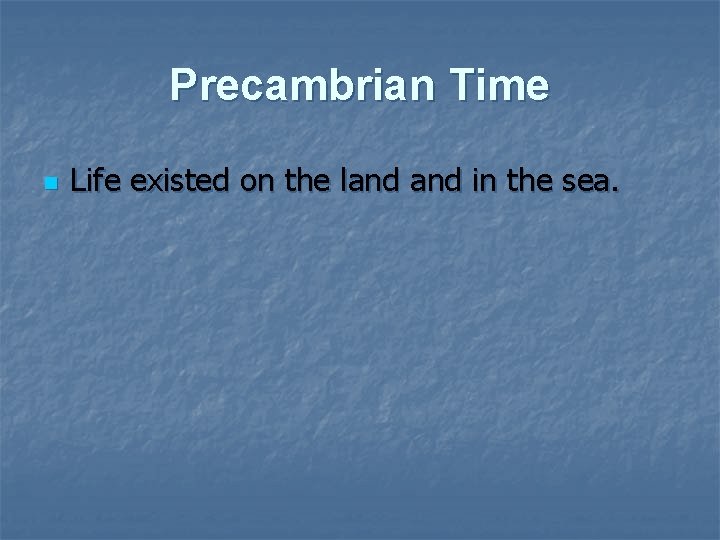 Precambrian Time n Life existed on the land in the sea. 