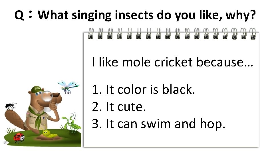 Q：What singing insects do you like, why? I like mole cricket because… 1. It