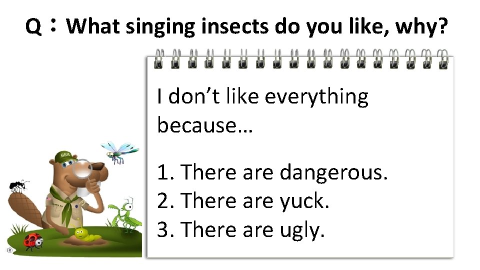 Q：What singing insects do you like, why? I don’t like everything because… 1. There