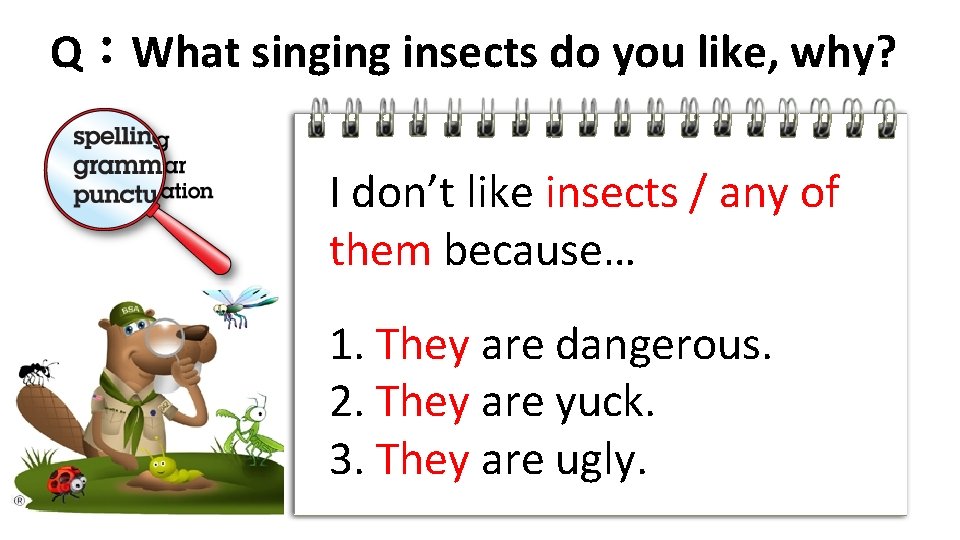 Q：What singing insects do you like, why? I don’t like insects / any of