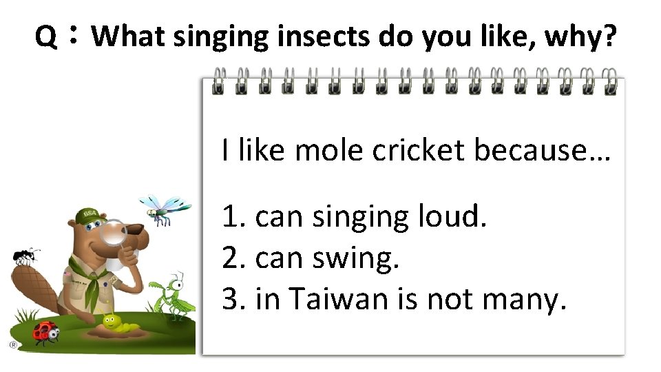 Q：What singing insects do you like, why? I like mole cricket because… 1. can